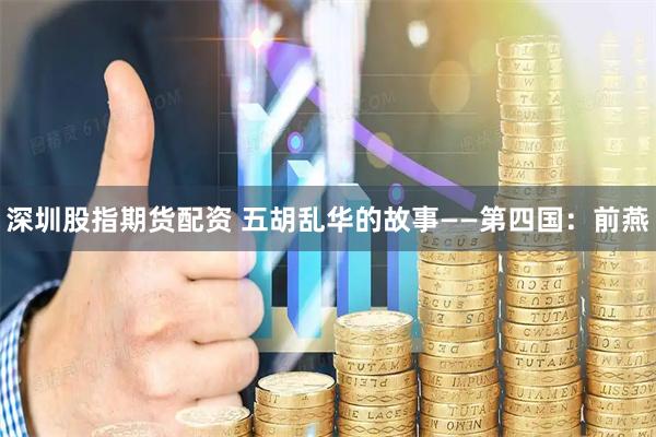 深圳股指期货配资 五胡乱华的故事——第四国：前燕