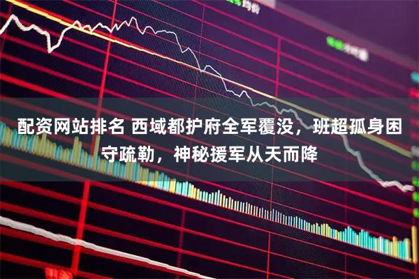 配资网站排名 西域都护府全军覆没，班超孤身困守疏勒，神秘援军从天而降