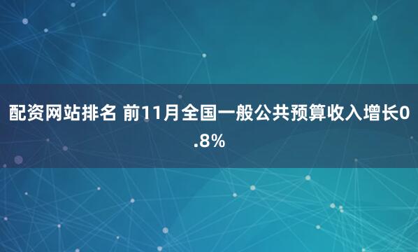配资网站排名 前11月全国一般公共预算收入增长0.8%